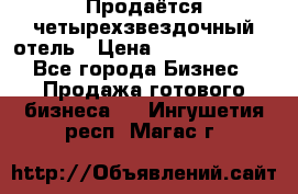 Продаётся четырехзвездочный отель › Цена ­ 250 000 000 - Все города Бизнес » Продажа готового бизнеса   . Ингушетия респ.,Магас г.